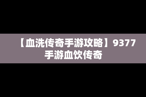 【血洗传奇手游攻略】9377手游血饮传奇