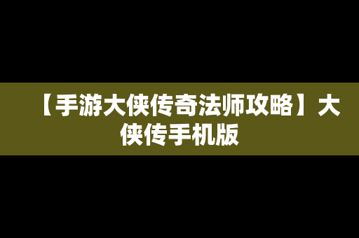 【手游大侠传奇法师攻略】大侠传手机版
