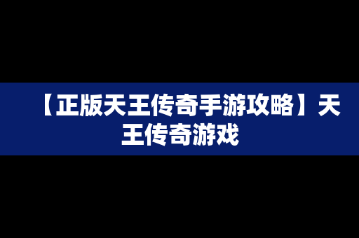 【正版天王传奇手游攻略】天王传奇游戏