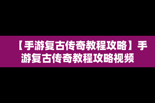 【手游复古传奇教程攻略】手游复古传奇教程攻略视频