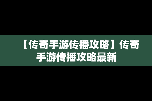 【传奇手游传播攻略】传奇手游传播攻略最新