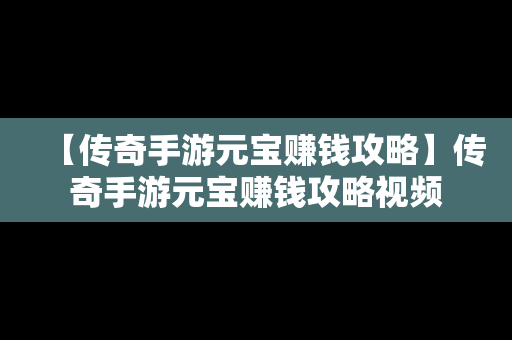 【传奇手游元宝赚钱攻略】传奇手游元宝赚钱攻略视频