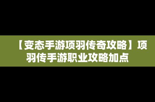 【变态手游项羽传奇攻略】项羽传手游职业攻略加点