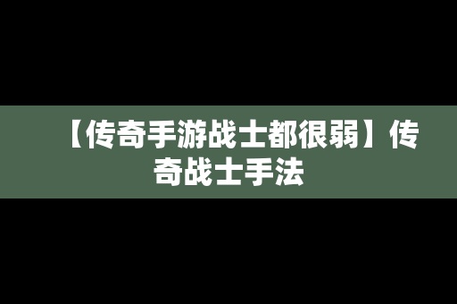 【传奇手游战士都很弱】传奇战士手法