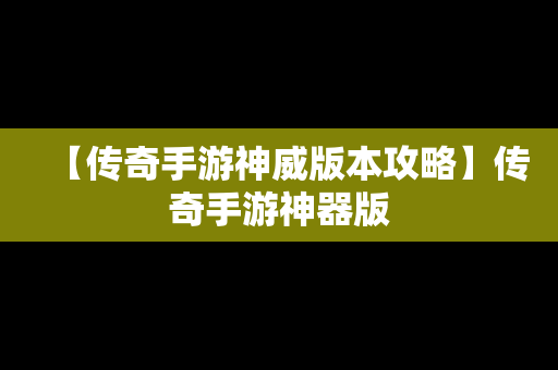 【传奇手游神威版本攻略】传奇手游神器版