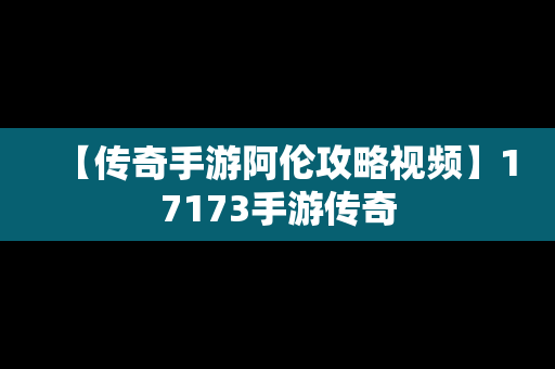 【传奇手游阿伦攻略视频】17173手游传奇