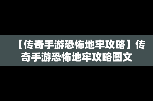 【传奇手游恐怖地牢攻略】传奇手游恐怖地牢攻略图文