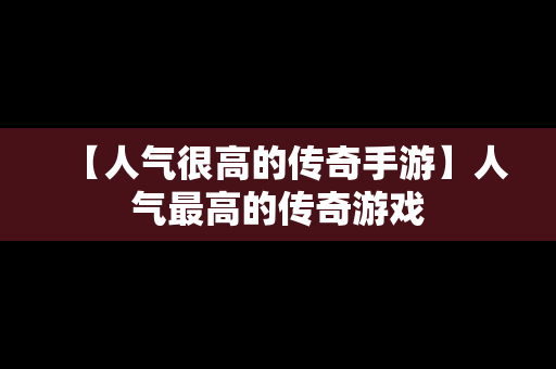 【人气很高的传奇手游】人气最高的传奇游戏