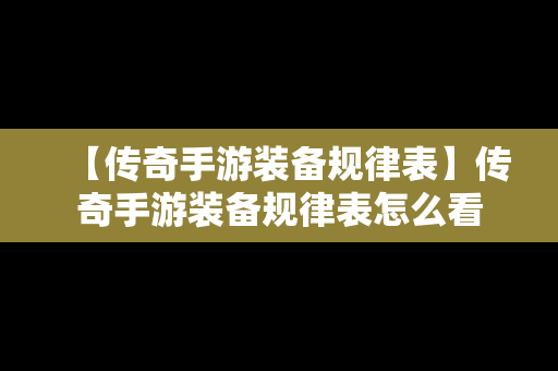 【传奇手游装备规律表】传奇手游装备规律表怎么看