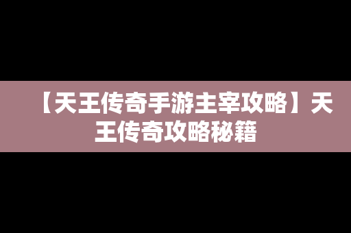 【天王传奇手游主宰攻略】天王传奇攻略秘籍