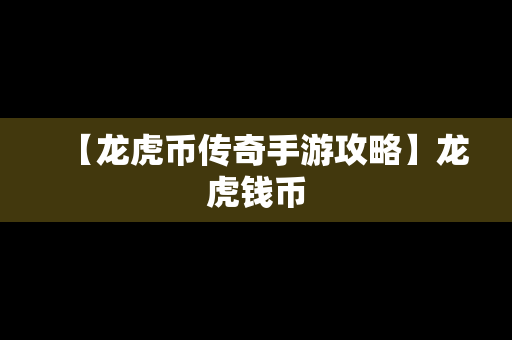 【龙虎币传奇手游攻略】龙虎钱币