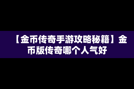 【金币传奇手游攻略秘籍】金币版传奇哪个人气好