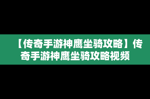 【传奇手游神鹰坐骑攻略】传奇手游神鹰坐骑攻略视频