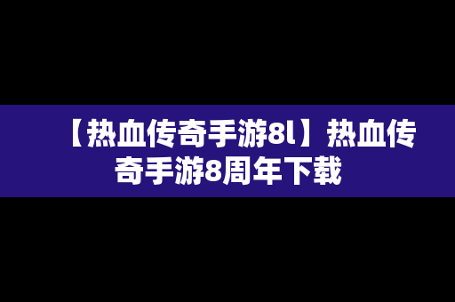 【热血传奇手游8l】热血传奇手游8周年下载