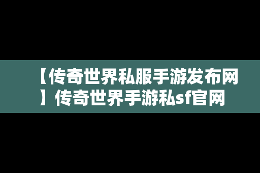 【传奇世界私服手游发布网】传奇世界手游私sf官网