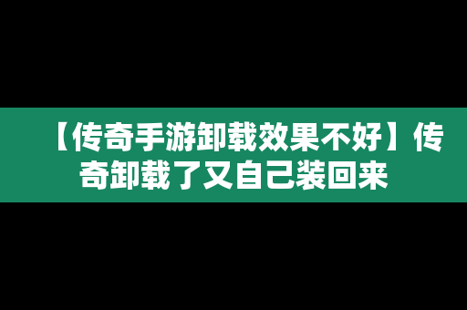 【传奇手游卸载效果不好】传奇卸载了又自己装回来