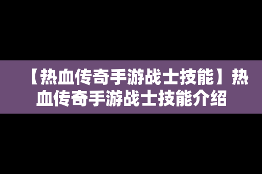 【热血传奇手游战士技能】热血传奇手游战士技能介绍
