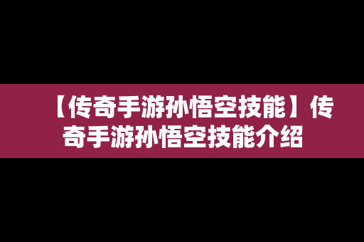 【传奇手游孙悟空技能】传奇手游孙悟空技能介绍