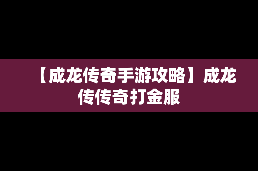 【成龙传奇手游攻略】成龙传传奇打金服