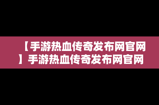 【手游热血传奇发布网官网】手游热血传奇发布网官网