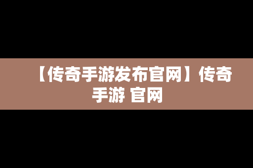 【传奇手游发布官网】传奇手游 官网