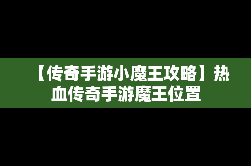 【传奇手游小魔王攻略】热血传奇手游魔王位置