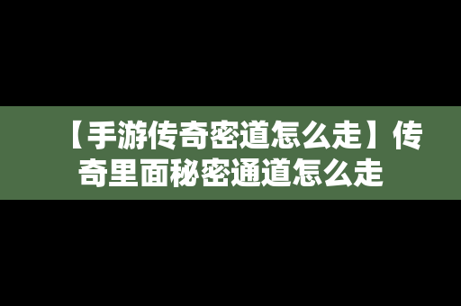 【手游传奇密道怎么走】传奇里面秘密通道怎么走