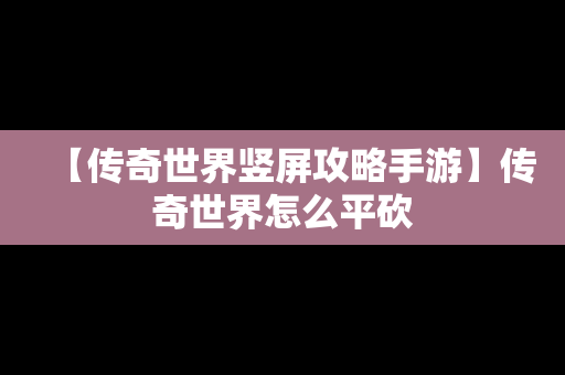 【传奇世界竖屏攻略手游】传奇世界怎么平砍