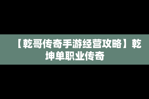 【乾哥传奇手游经营攻略】乾坤单职业传奇