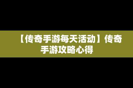 【传奇手游每天活动】传奇手游攻略心得