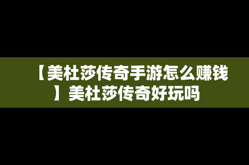 【美杜莎传奇手游怎么赚钱】美杜莎传奇好玩吗