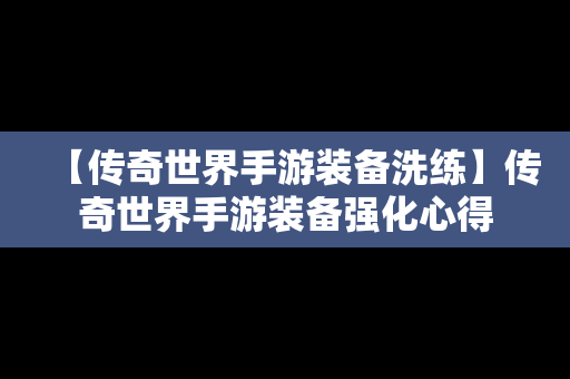 【传奇世界手游装备洗练】传奇世界手游装备强化心得