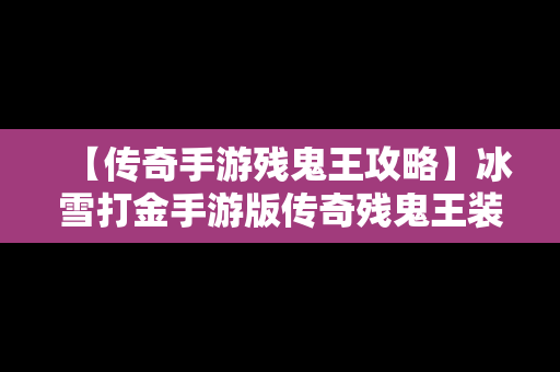 【传奇手游残鬼王攻略】冰雪打金手游版传奇残鬼王装备