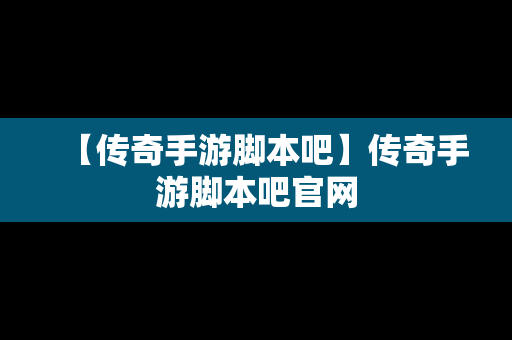 【传奇手游脚本吧】传奇手游脚本吧官网