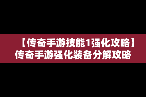 【传奇手游技能1强化攻略】传奇手游强化装备分解攻略