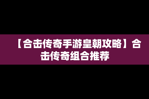 【合击传奇手游皇朝攻略】合击传奇组合推荐