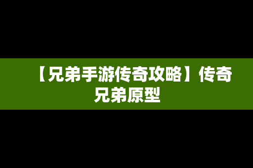 【兄弟手游传奇攻略】传奇兄弟原型