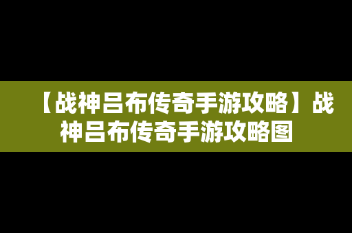 【战神吕布传奇手游攻略】战神吕布传奇手游攻略图
