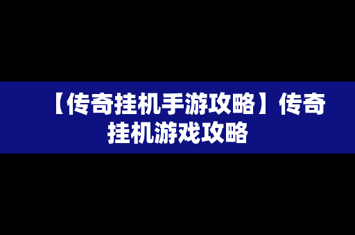 【传奇挂机手游攻略】传奇挂机游戏攻略
