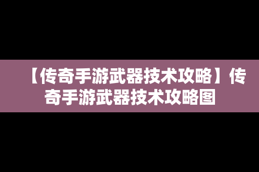 【传奇手游武器技术攻略】传奇手游武器技术攻略图
