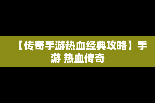 【传奇手游热血经典攻略】手游 热血传奇