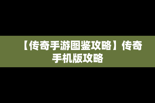 【传奇手游图鉴攻略】传奇手机版攻略