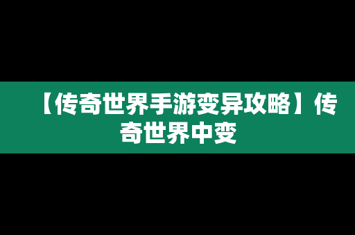 【传奇世界手游变异攻略】传奇世界中变