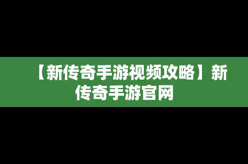 【新传奇手游视频攻略】新传奇手游官网