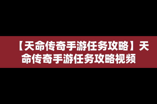 【天命传奇手游任务攻略】天命传奇手游任务攻略视频