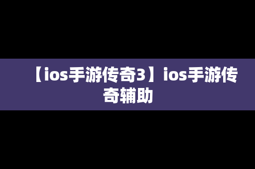 【ios手游传奇3】ios手游传奇辅助