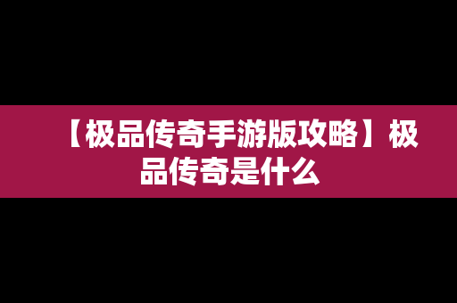 【极品传奇手游版攻略】极品传奇是什么