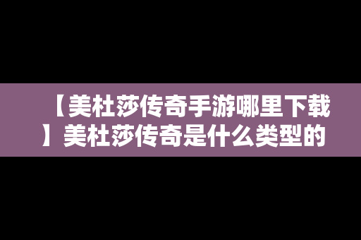 【美杜莎传奇手游哪里下载】美杜莎传奇是什么类型的游戏