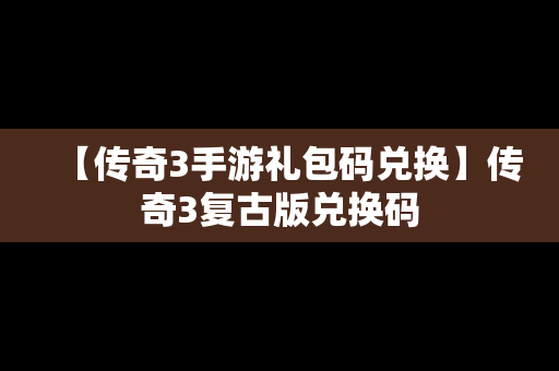 【传奇3手游礼包码兑换】传奇3复古版兑换码
