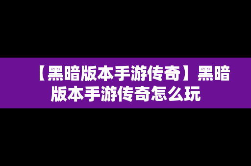 【黑暗版本手游传奇】黑暗版本手游传奇怎么玩